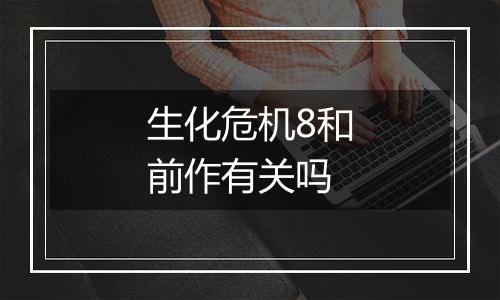 生化危机8和前作有关吗