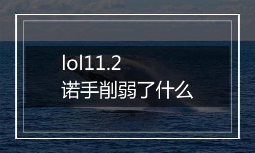 lol11.2诺手削弱了什么