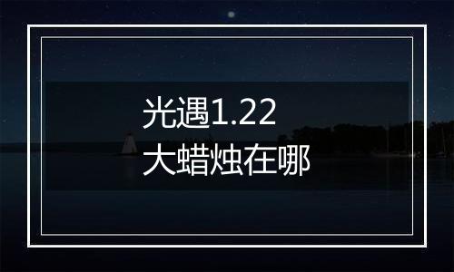 光遇1.22大蜡烛在哪
