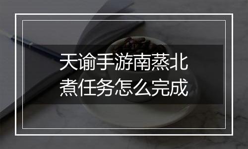 天谕手游南蒸北煮任务怎么完成