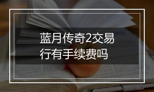 蓝月传奇2交易行有手续费吗