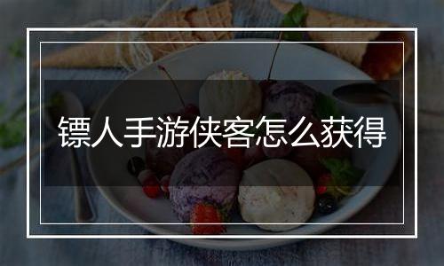 镖人手游侠客怎么获得