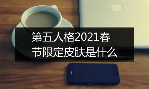 第五人格2021春节限定皮肤是什么