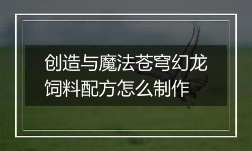 创造与魔法苍穹幻龙饲料配方怎么制作