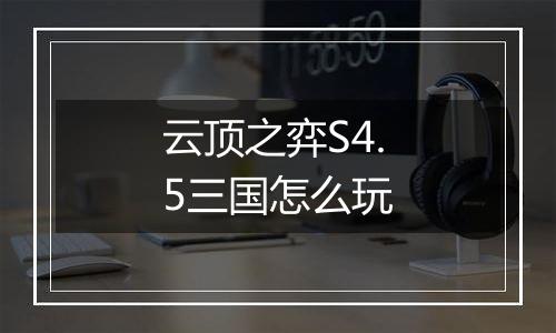 云顶之弈S4.5三国怎么玩