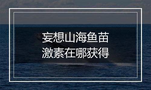 妄想山海鱼苗激素在哪获得