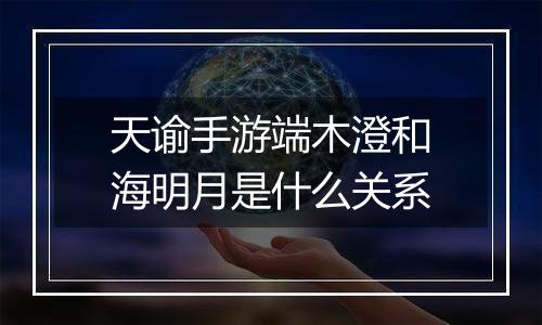 天谕手游端木澄和海明月是什么关系