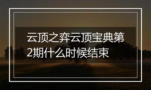 云顶之弈云顶宝典第2期什么时候结束