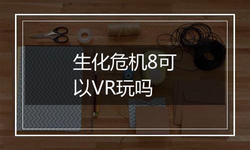 生化危机8可以VR玩吗