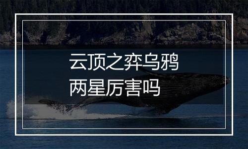 云顶之弈乌鸦两星厉害吗