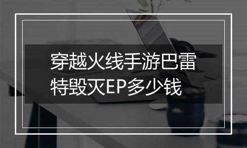 穿越火线手游巴雷特毁灭EP多少钱