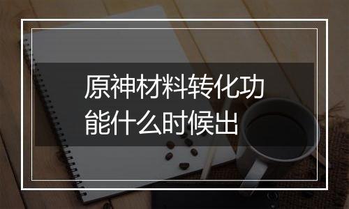 原神材料转化功能什么时候出