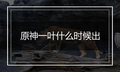 原神一叶什么时候出