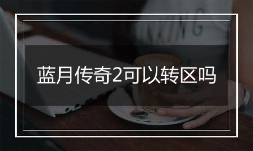 蓝月传奇2可以转区吗