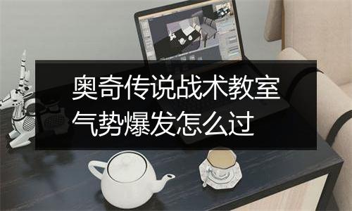 奥奇传说战术教室气势爆发怎么过