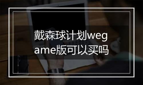 戴森球计划wegame版可以买吗