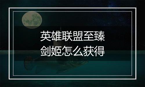英雄联盟至臻剑姬怎么获得