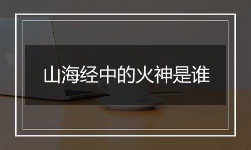 山海经中的火神是谁