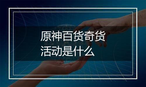 原神百货奇货活动是什么