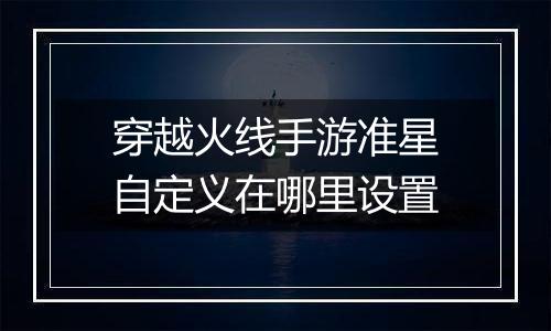 穿越火线手游准星自定义在哪里设置
