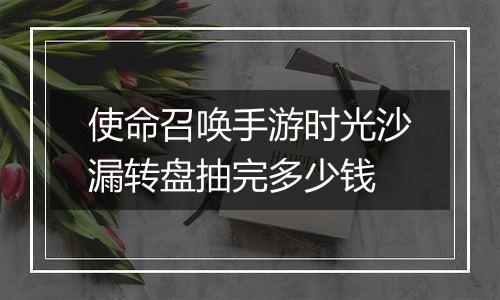 使命召唤手游时光沙漏转盘抽完多少钱