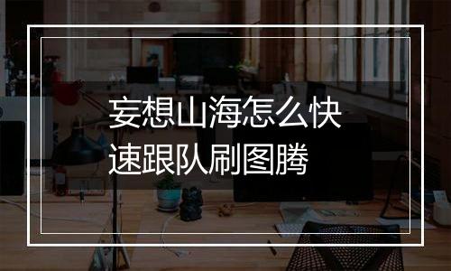 妄想山海怎么快速跟队刷图腾