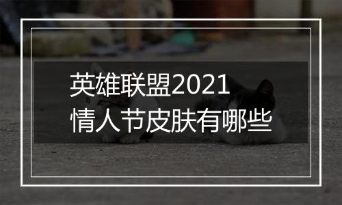 英雄联盟2021情人节皮肤有哪些