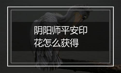 阴阳师平安印花怎么获得