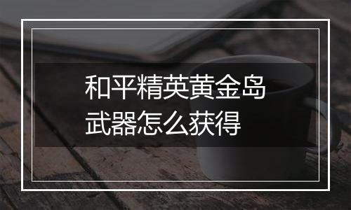 和平精英黄金岛武器怎么获得