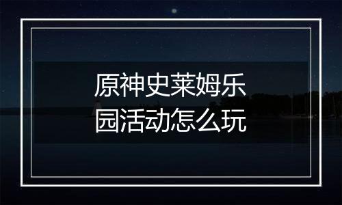 原神史莱姆乐园活动怎么玩