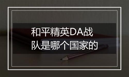 和平精英DA战队是哪个国家的