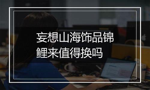 妄想山海饰品锦鲤来值得换吗