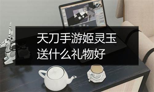 天刀手游姬灵玉送什么礼物好