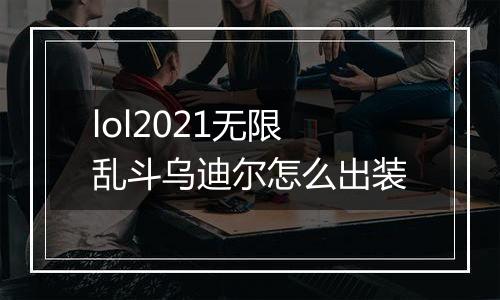 lol2021无限乱斗乌迪尔怎么出装