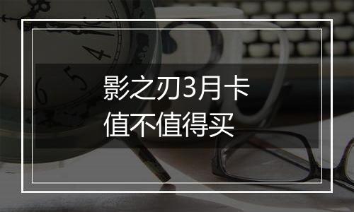 影之刃3月卡值不值得买