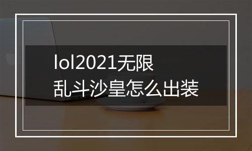 lol2021无限乱斗沙皇怎么出装