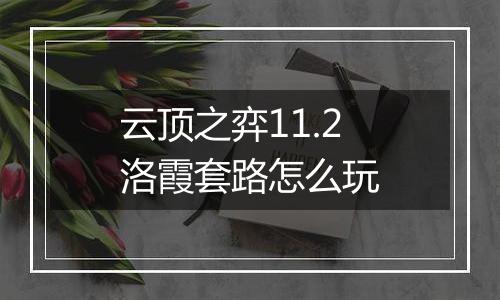 云顶之弈11.2洛霞套路怎么玩