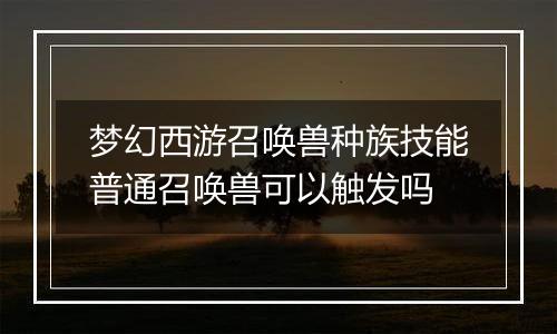 梦幻西游召唤兽种族技能普通召唤兽可以触发吗