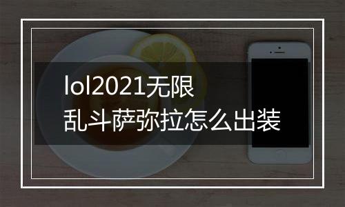 lol2021无限乱斗萨弥拉怎么出装