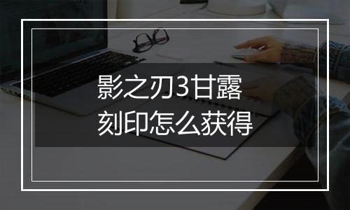 影之刃3甘露刻印怎么获得