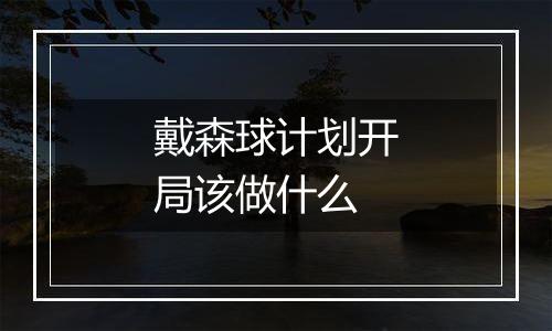 戴森球计划开局该做什么