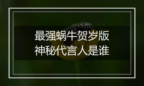 最强蜗牛贺岁版神秘代言人是谁