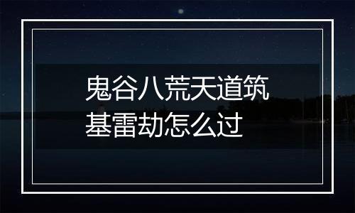 鬼谷八荒天道筑基雷劫怎么过