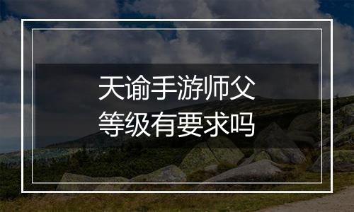 天谕手游师父等级有要求吗