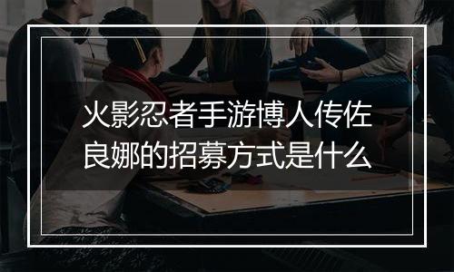 火影忍者手游博人传佐良娜的招募方式是什么