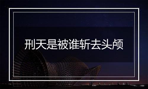 刑天是被谁斩去头颅