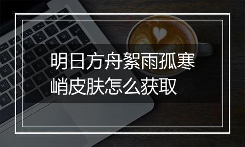 明日方舟絮雨孤寒峭皮肤怎么获取