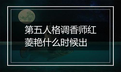 第五人格调香师红菱艳什么时候出