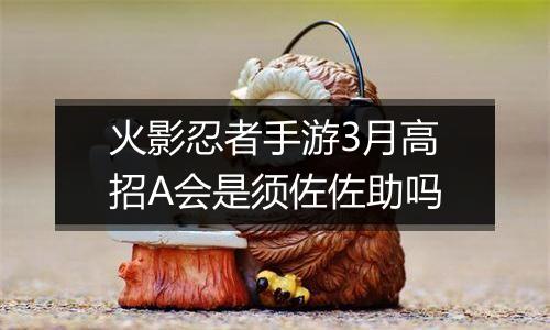 火影忍者手游3月高招A会是须佐佐助吗