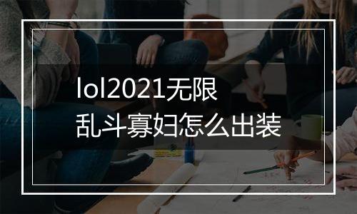 lol2021无限乱斗寡妇怎么出装
